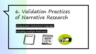 6. Validation Practices
of Narrative Research
Using quotes and precise language
Including multiple field texts
 