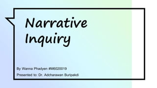 Narrative
Inquiry
By Wanna Phadyen #M6020019
Presented to: Dr. Adcharawan Buripakdi
 