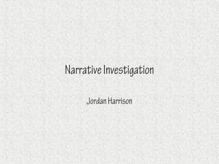 Narrative Investigation

     Jordan Harrison
 