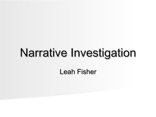 Narrative InvestigationNarrative Investigation
Leah FisherLeah Fisher
 