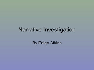 Narrative Investigation
By Paige Atkins
 