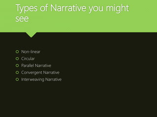 Types of Narrative you might
see
 Non-linear
 Circular
 Parallel Narrative
 Convergent Narrative
 Interweaving Narrative
 