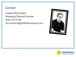 Contact
     Joseph McCormack
     •




     Managing Director/Founder
     •




     (630) 310-5190
     •




     jmccormack@sheffieldcompany.com
     •




12
 