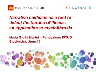 www.fondazioneistud.it
Narrative medicine as a tool to
detect the burden of illness:
an application to myelofibrosis
Maria Giulia Marini – Fondazione ISTUD
Stockholm, June 13
 