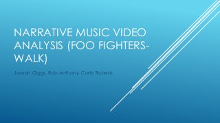 NARRATIVE MUSIC VIDEO
ANALYSIS (FOO FIGHTERS-
WALK)
Joseph Giggs, Rob Anthony, Curtis Roberts
 