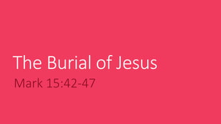 The Burial of Jesus
Mark 15:42-47
 