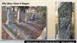 My Idea: How It Began
Martin Lewins: 10/13/1841-04/28/1913 Born in England
 