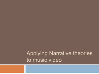 Applying Narrative theories 
to music video 
 