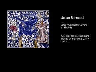 Julian Schnabel

Blue Nude with a Sword
(1979/80)


Oil, wax pastel, plates and
bondo on masonite, 244 x
274,5
 