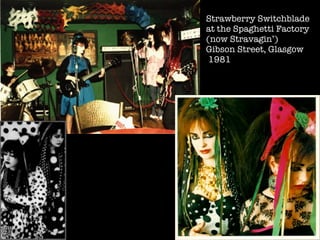 Strawberry Switchblade
at the Spaghetti Factory
(now Stravagin’)
Gibson Street, Glasgow
 1981
 