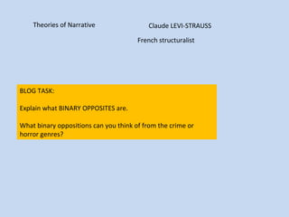 Theories of Narrative Claude LEVI-STRAUSS
BLOG TASK:
Explain what BINARY OPPOSITES are.
What binary oppositions can you think of from the crime or
horror genres?
French structuralist
 