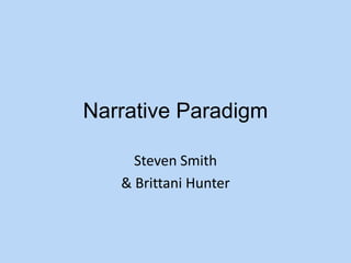 Narrative Paradigm

     Steven Smith
   & Brittani Hunter
 