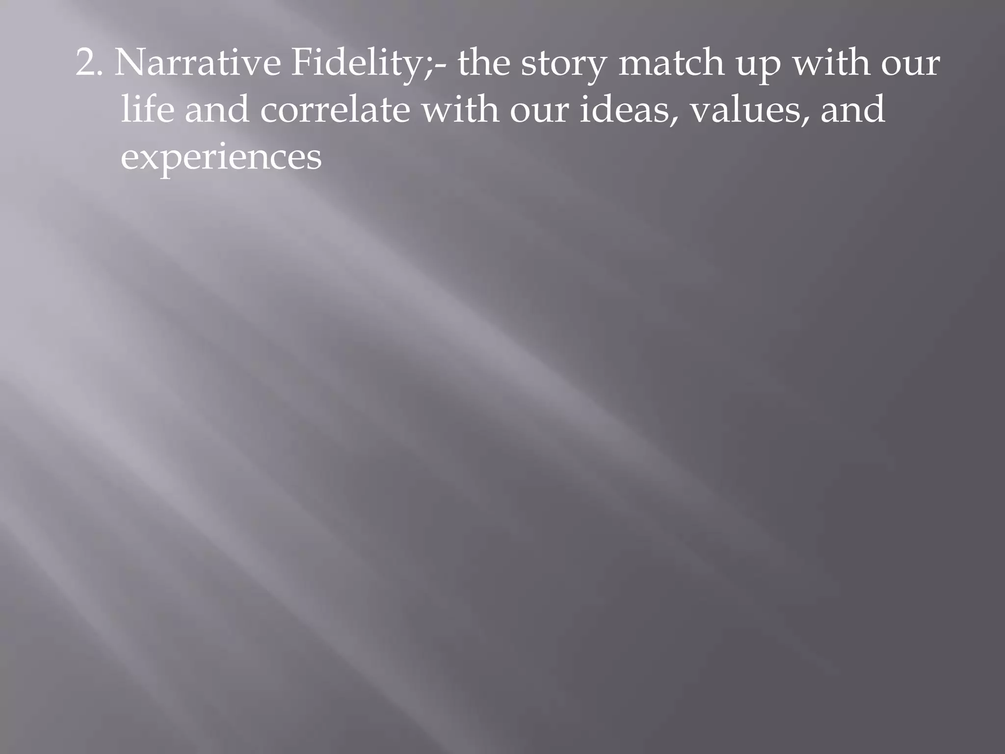 2. Narrative Fidelity;- the story match up with our
   life and correlate with our ideas, values, and
   experiences
 