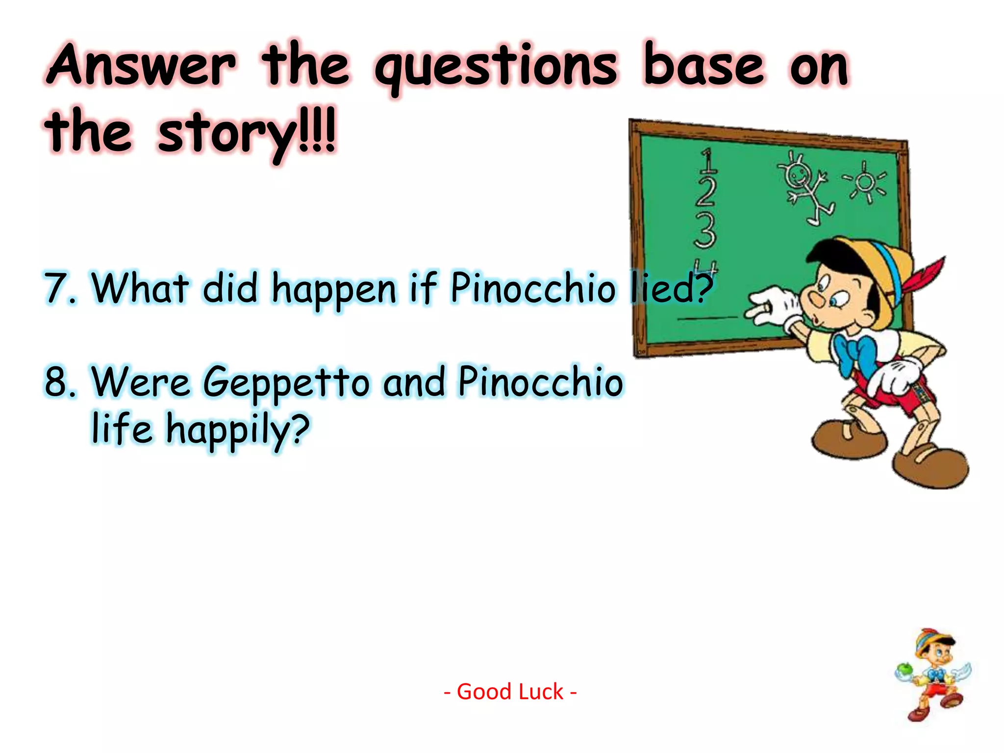 Answer the questions base on the story!!!7. What did happen if Pinocchio lied? 8. Were Geppetto and Pinocchio    life happily?- Good Luck -