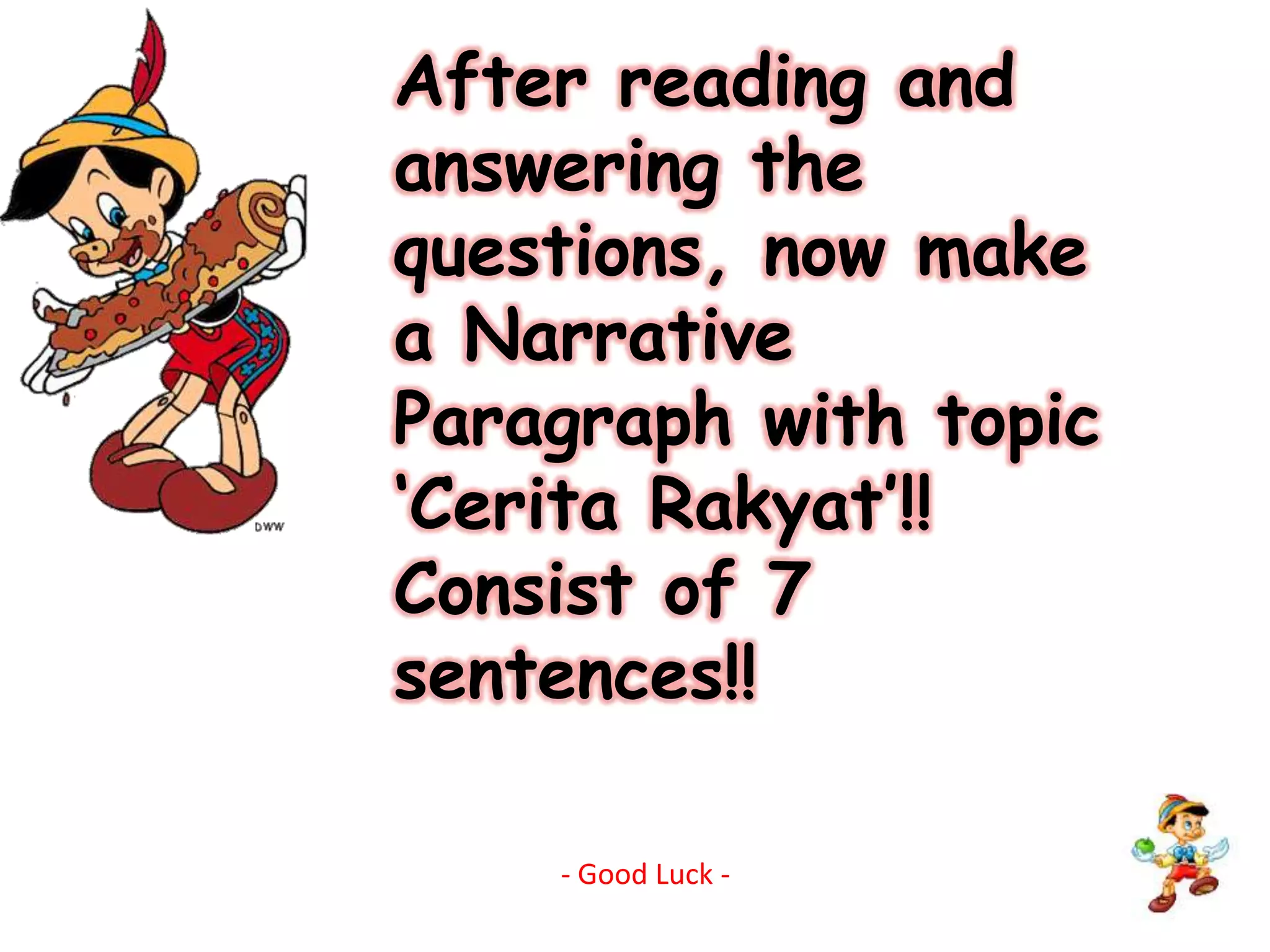 After reading and answering the questions, now make a Narrative Paragraph with topic ‘Cerita Rakyat’!!Consist of 7 sentences!!- Good Luck -