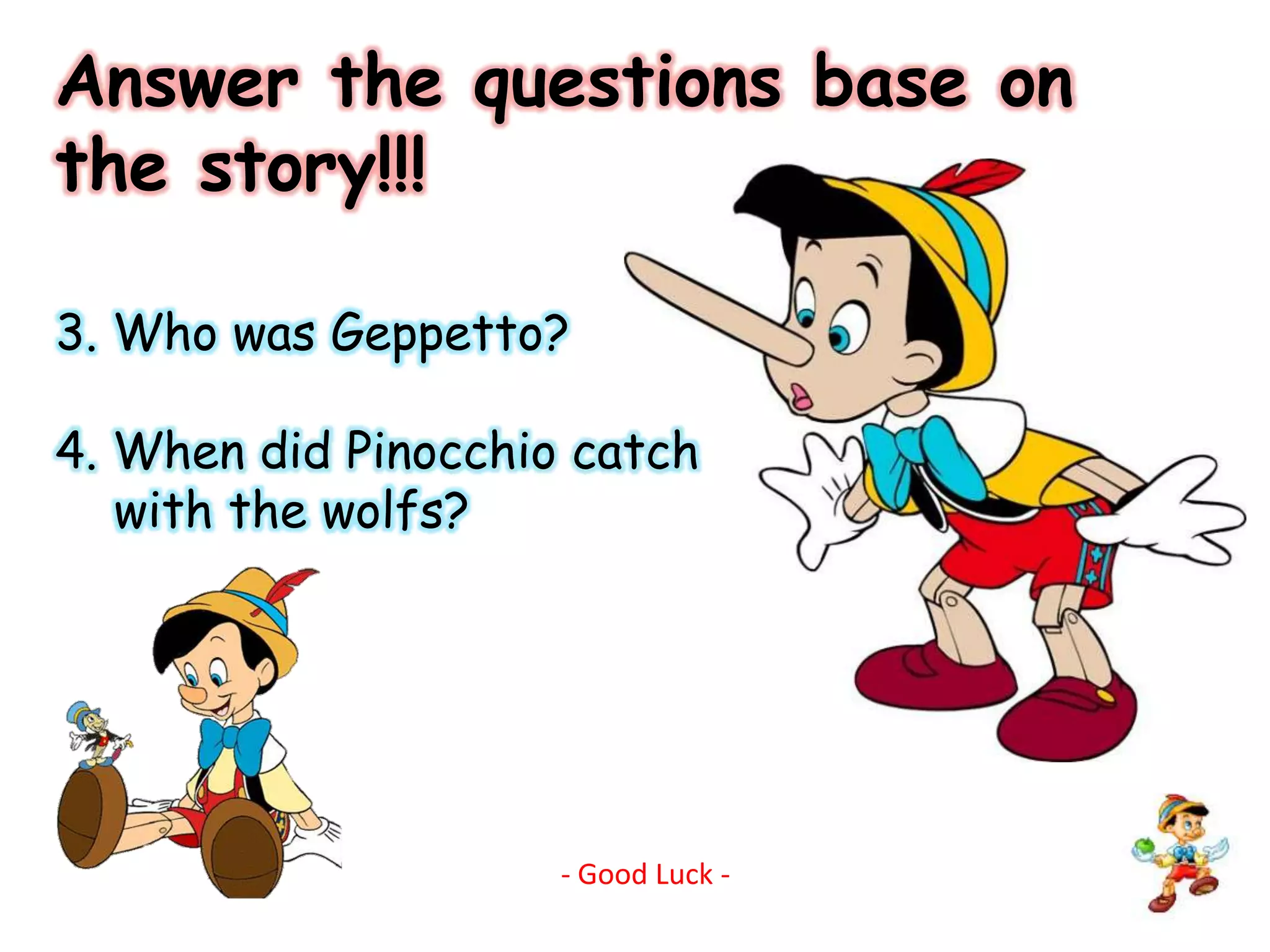Answer the questions base on the story!!!3. Who was Geppetto?4. When did Pinocchio catch     with the wolfs?- Good Luck -
