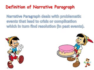 Definition of Narrative ParagraphNarrative Paragraph deals with problematic events that lead to crisis or complication which in turn find resolution (in past events).