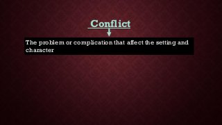 Conflict
The problem or complication that affect the setting and
character
 