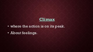 Climax
• where the action is on its peak.
• About feelings.
 