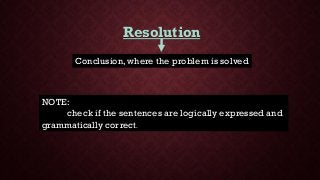 Resolution
Conclusion, where the problem is solved
NOTE:
check if the sentences are logically expressed and
grammatically correct.
 
