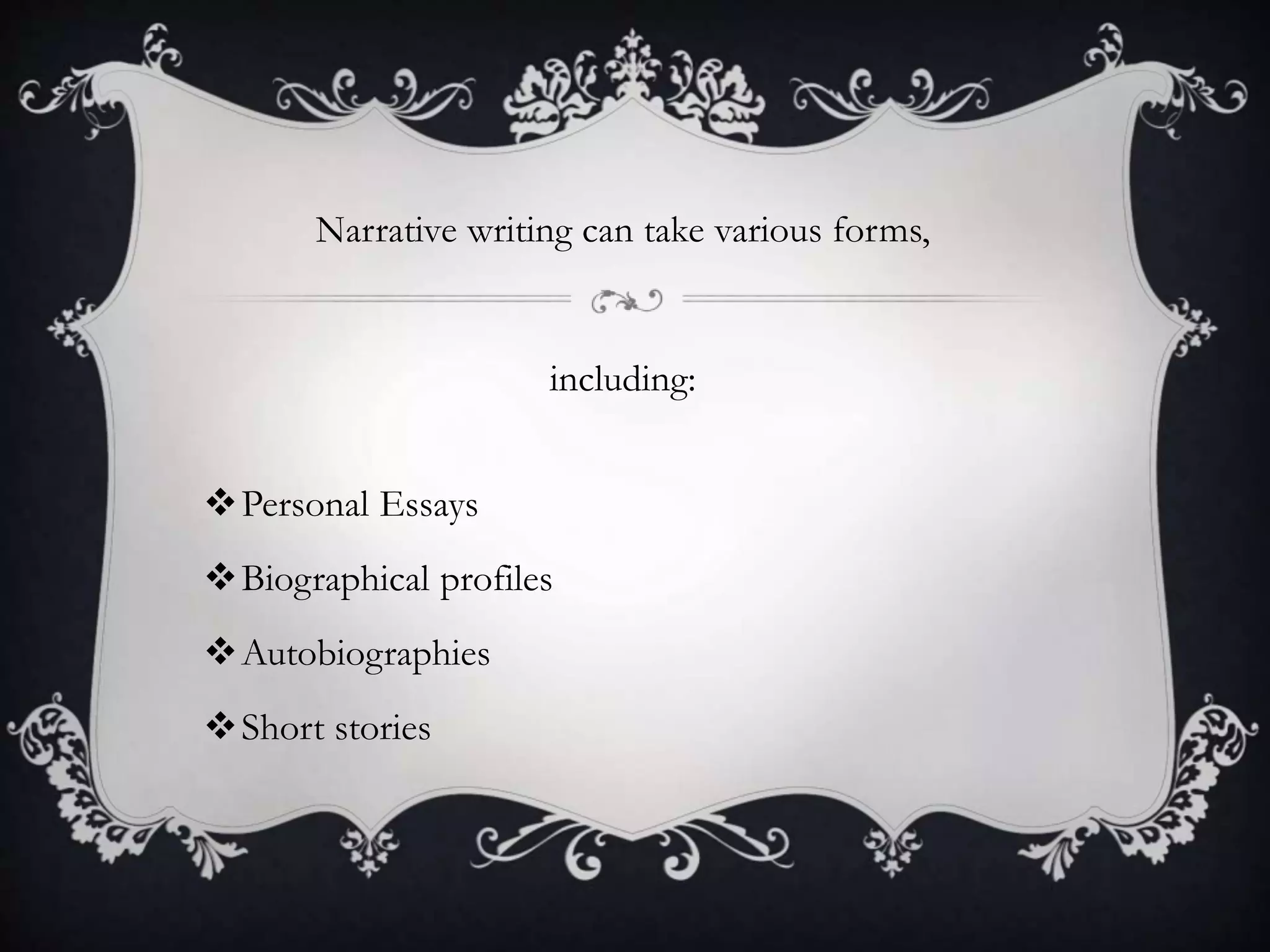 Narrative writing can take various forms,
including:
Personal Essays
Biographical profiles
Autobiographies
Short stories
 