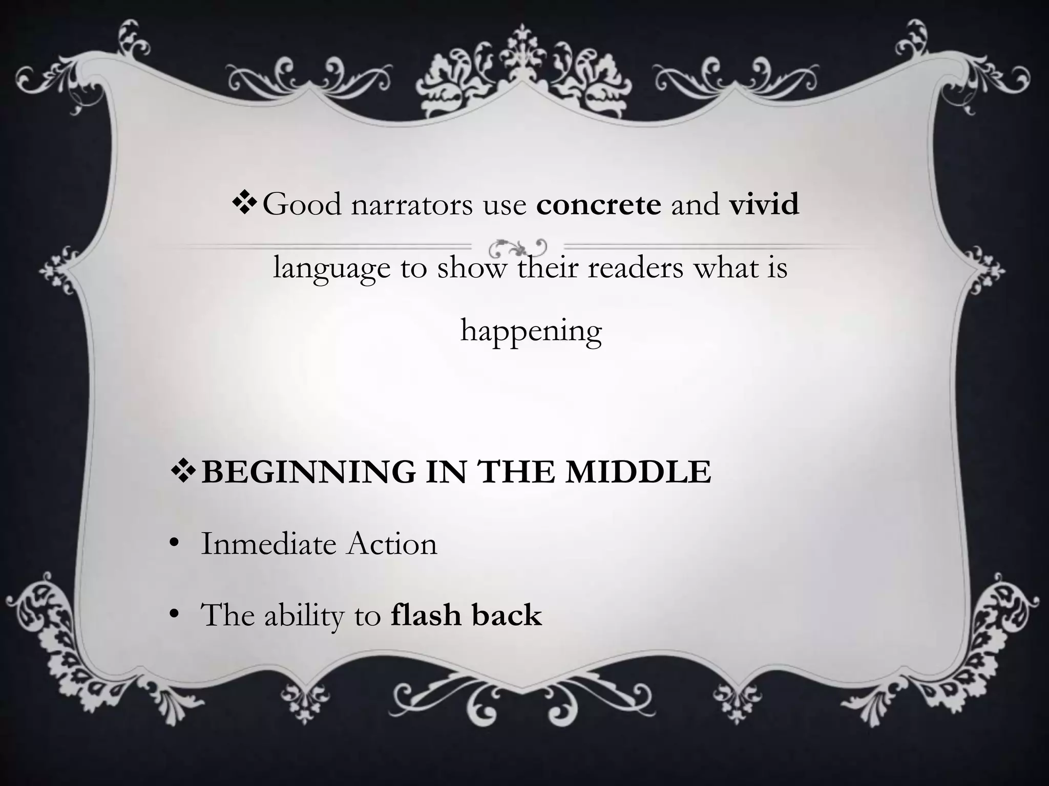 Good narrators use concrete and vivid
language to show their readers what is
happening
BEGINNING IN THE MIDDLE
• Inmediate Action
• The ability to flash back
 