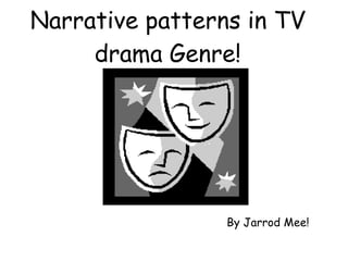 Narrative patterns in TV drama Genre! By Jarrod Mee! 