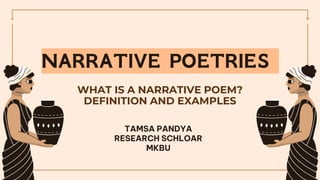 NARRATIVE POETRIES
TAMSA PANDYA
RESEARCH SCHLOAR
MKBU
WHAT IS A NARRATIVE POEM?
DEFINITION AND EXAMPLES
 