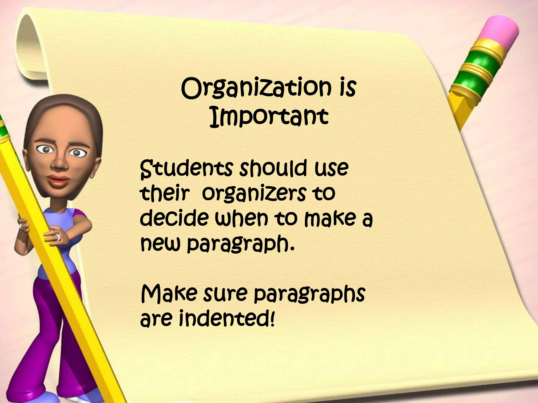 Organization is ImportantStudents should use their  organizers to decide when to make a new paragraph.Make sure paragraphs are indented!
