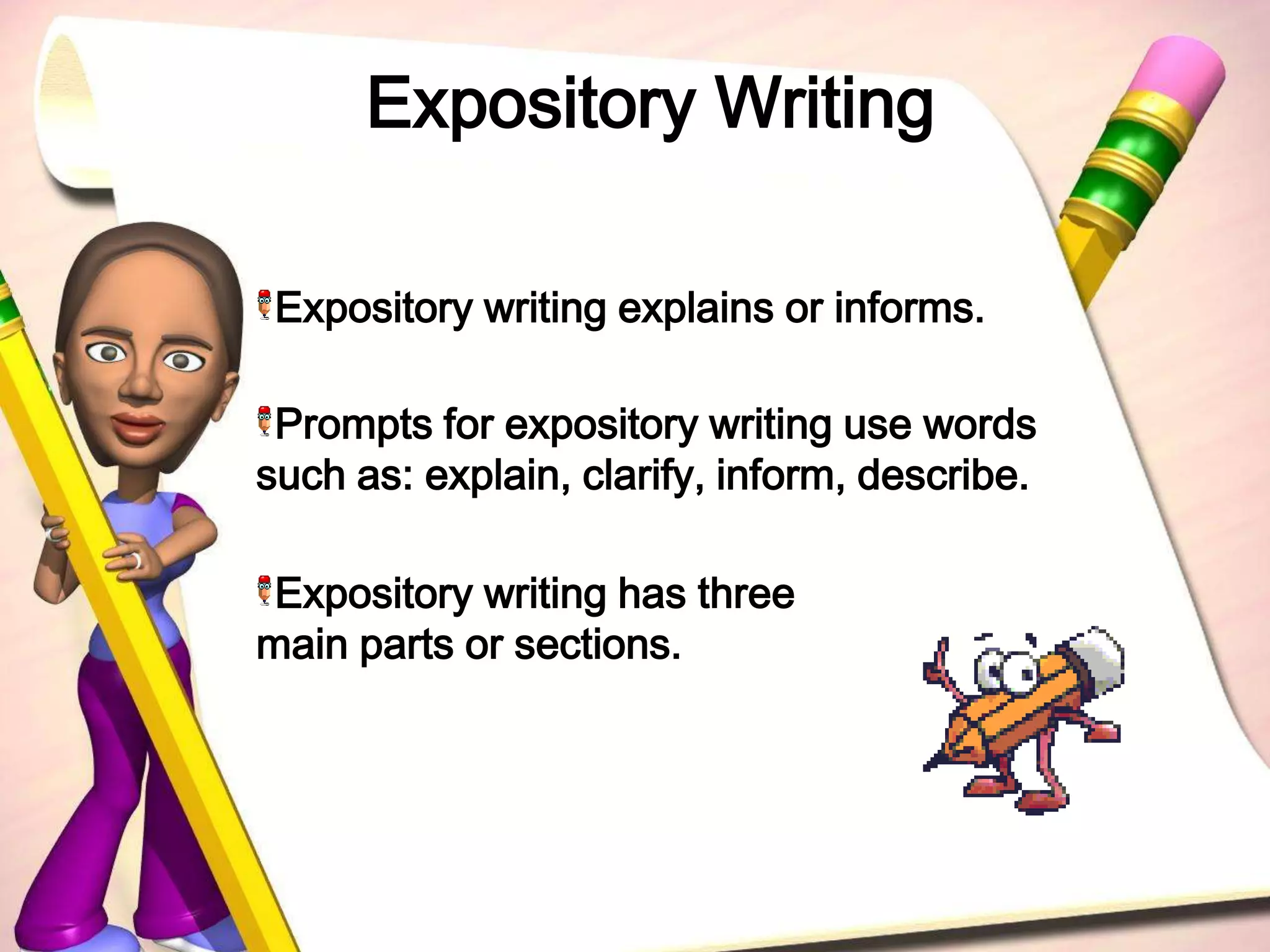 Expository WritingExpository writing explains or informs. Prompts for expository writing use words such as: explain, clarify, inform, describe.Expository writing has three main parts or sections.
