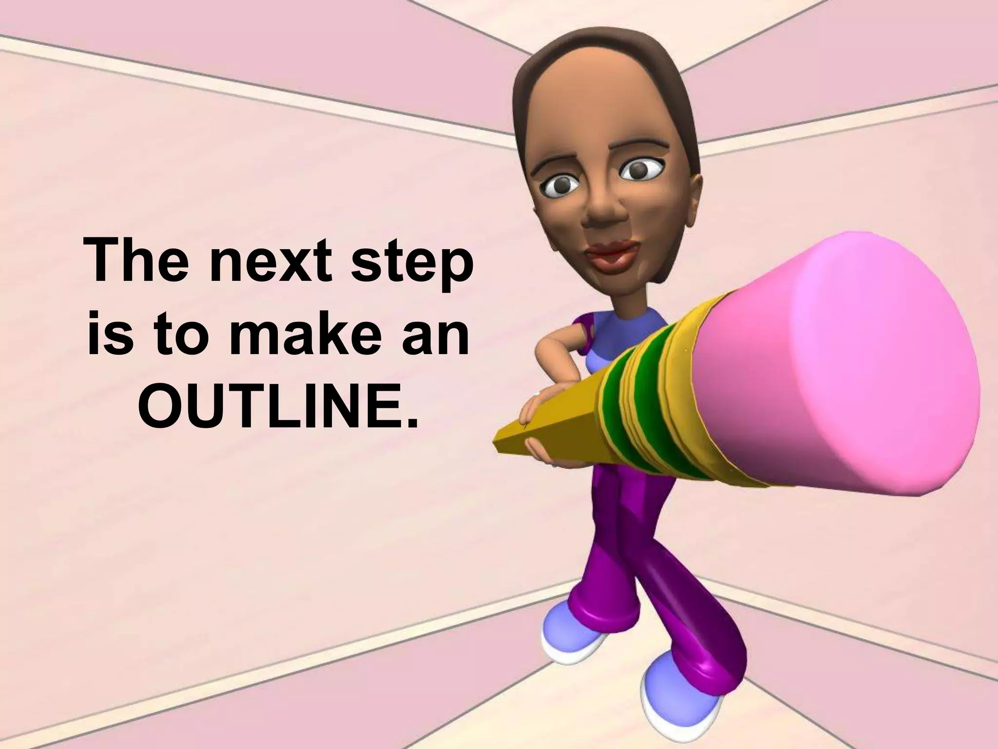 The next step is to make an OUTLINE.