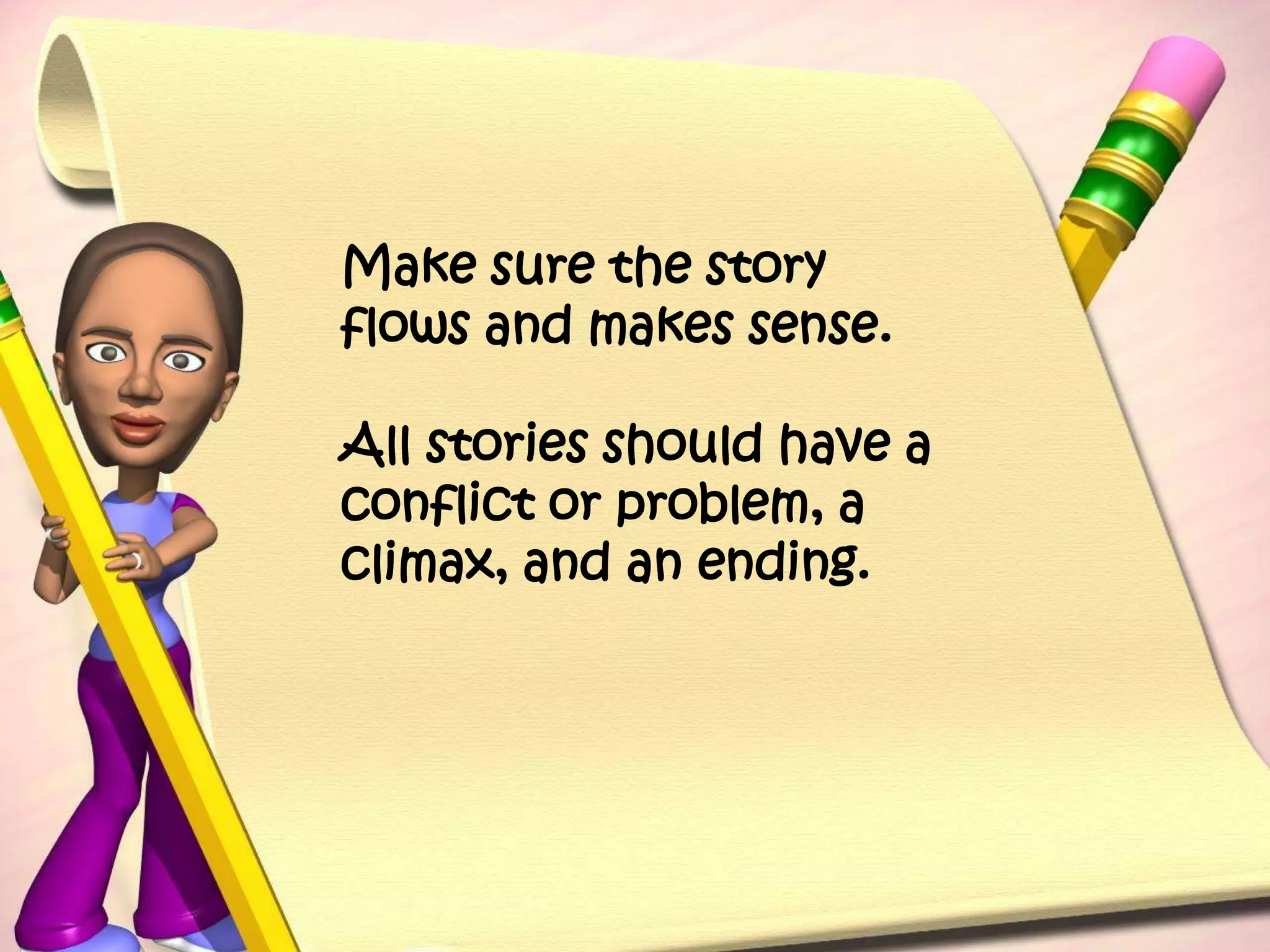 Make sure the story flows and makes sense.All stories should have a conflict or problem, a climax, and an ending.