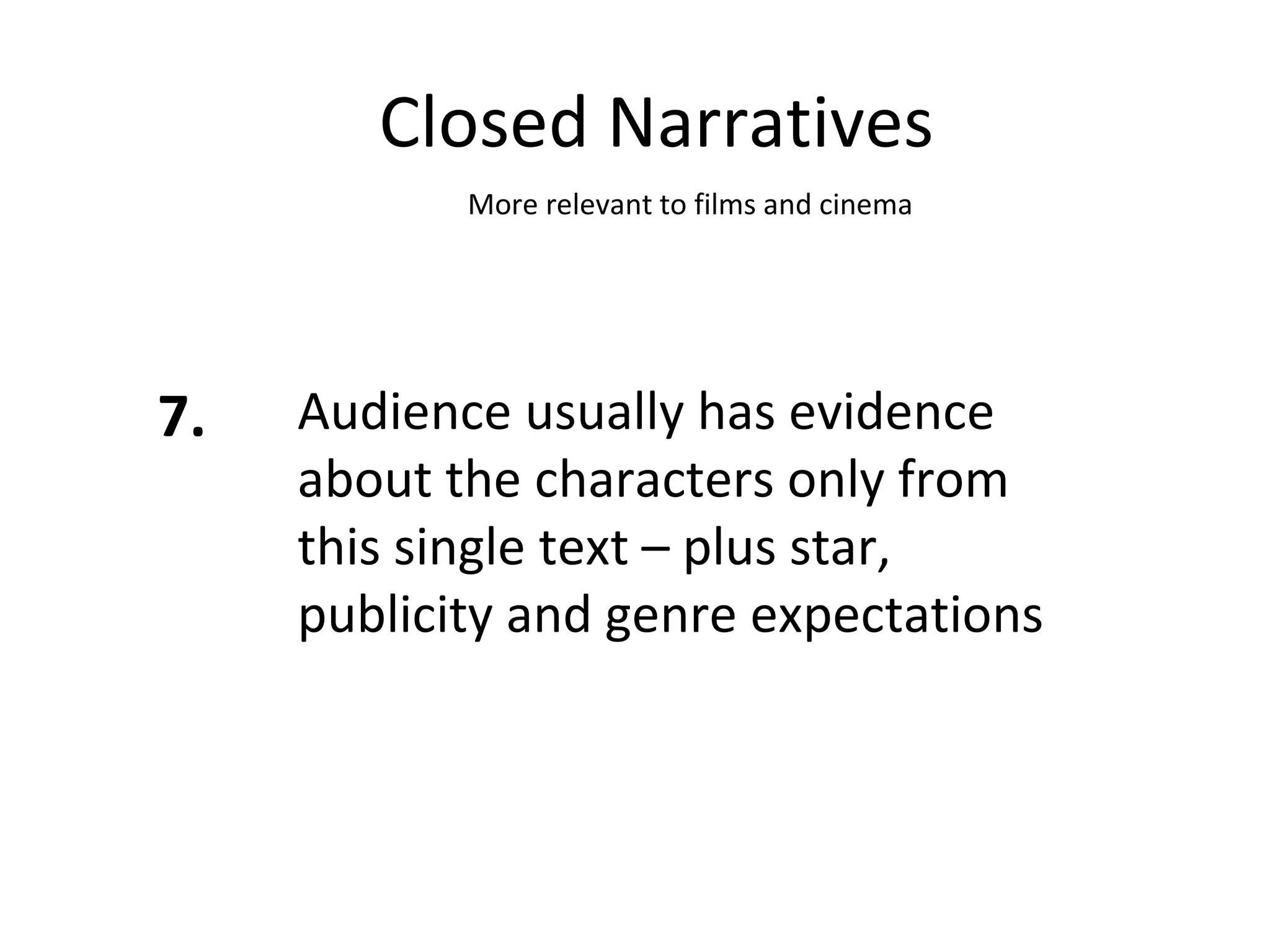 Closed Narratives 7. Audience usually has evidence about the characters only from this single text – plus star, publicity and genre expectations More relevant to films and cinema 