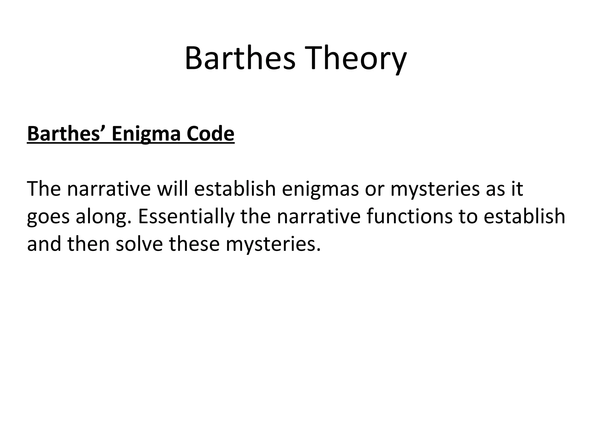 Barthes Theory Barthes’ Enigma Code The narrative will establish enigmas or mysteries as it goes along. Essentially the narrative functions to establish and then solve these mysteries. 