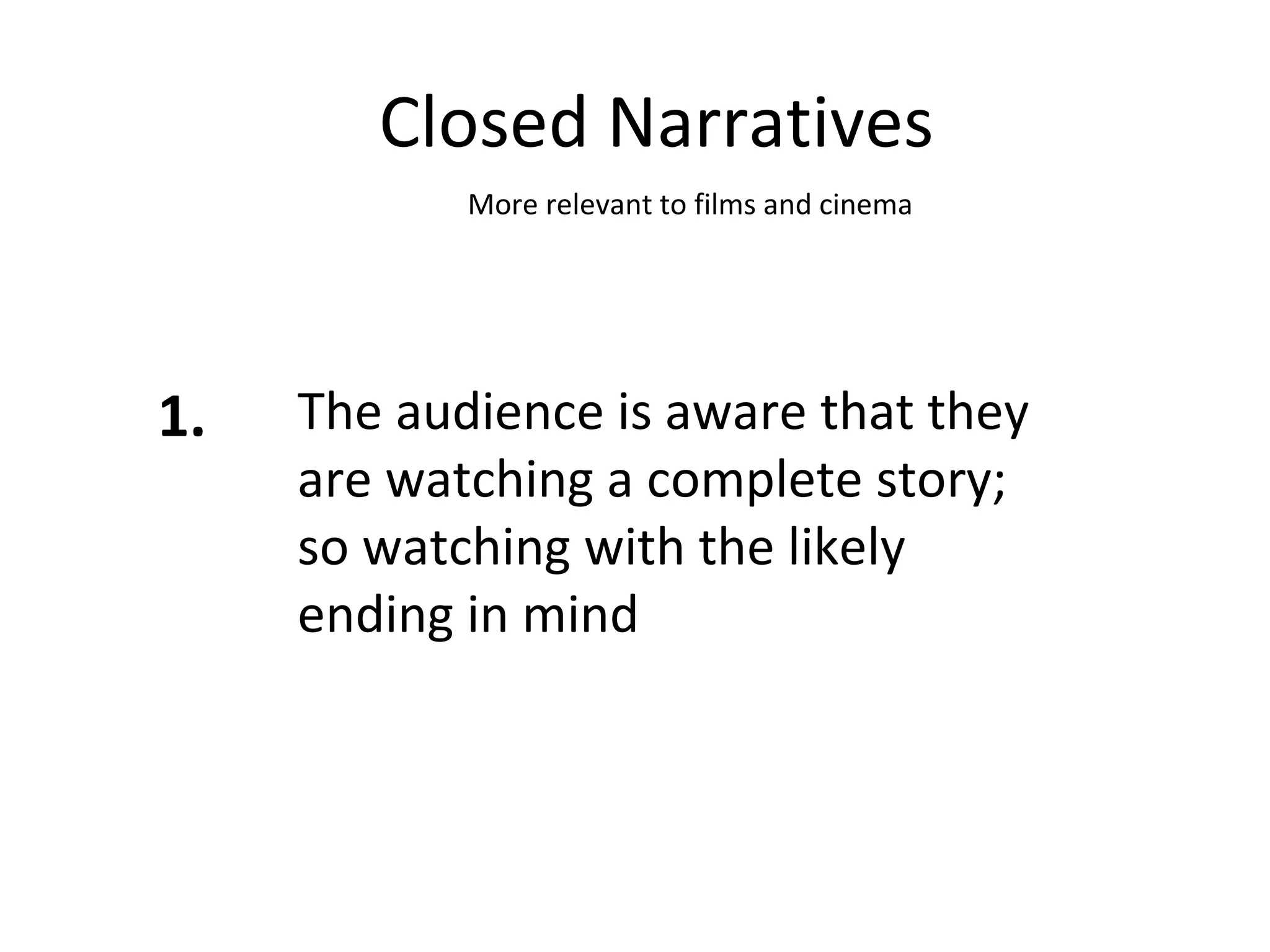 Closed Narratives 1. The audience is aware that they are watching a complete story; so watching with the likely ending in mind More relevant to films and cinema 