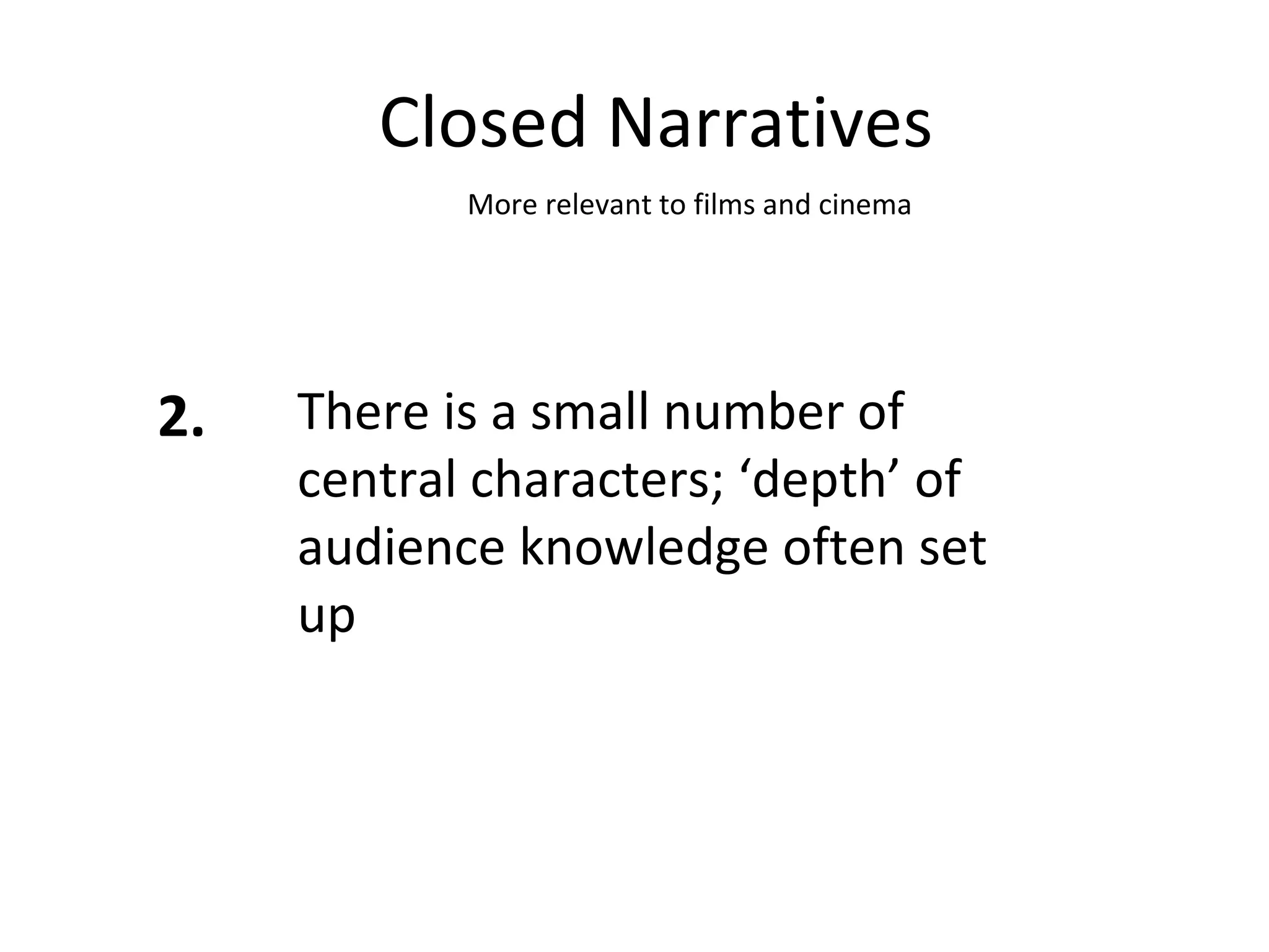 Closed Narratives 2. There is a small number of central characters; ‘depth’ of audience knowledge often set up More relevant to films and cinema 