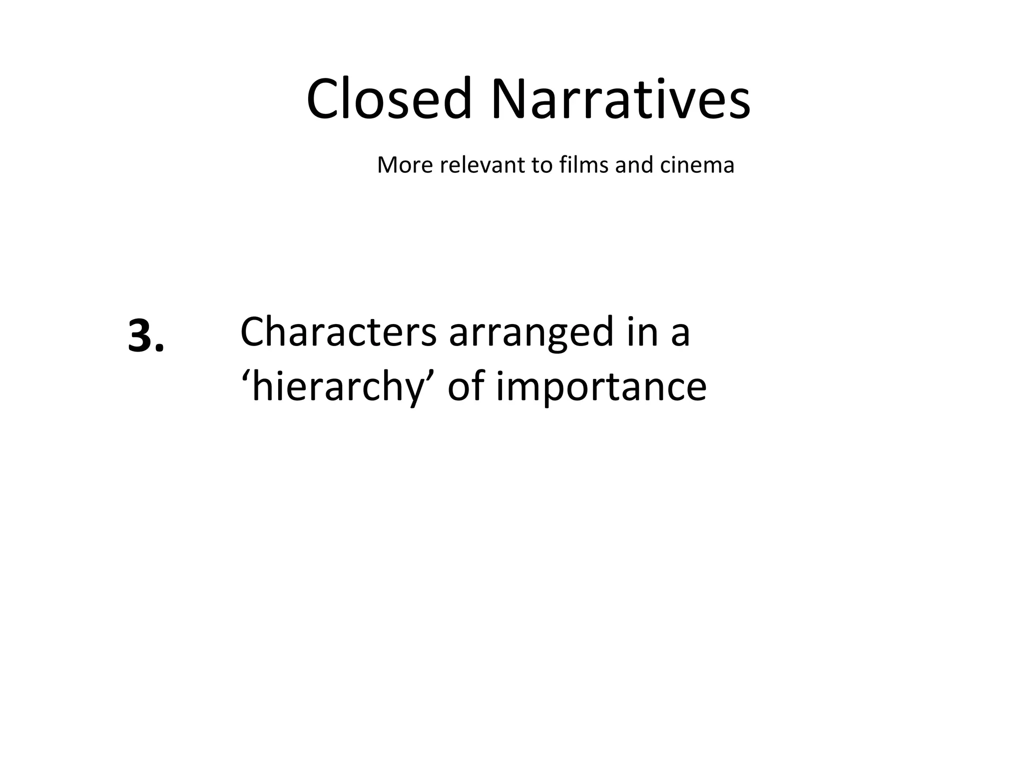 Closed Narratives 3. Characters arranged in a ‘hierarchy’ of importance More relevant to films and cinema 
