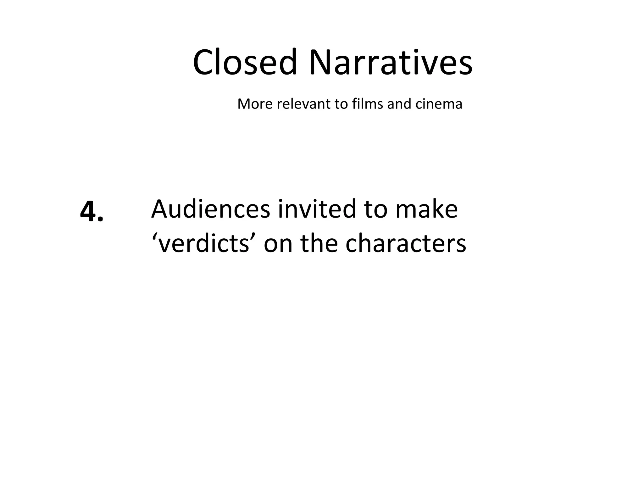 Closed Narratives 4. Audiences invited to make ‘verdicts’ on the characters More relevant to films and cinema 
