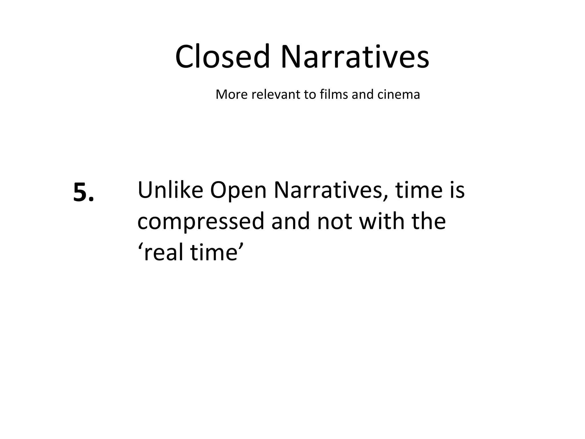 Closed Narratives 5. Unlike Open Narratives, time is compressed and not with the ‘real time’  More relevant to films and cinema 