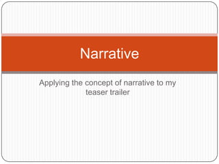 Narrative
Applying the concept of narrative to my
             teaser trailer
 