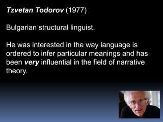 Tzvetan Todorov (1977)Bulgarian structural linguist.He was interested in the way language isordered to infer particular meanings and hasbeen very influential in the field of narrativetheory.