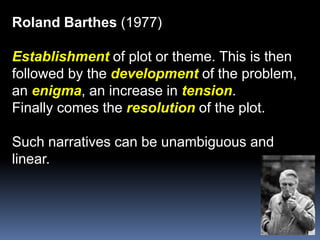 Roland Barthes (1977)Establishmentof plot or theme. This is then followed by the developmentof the problem, an enigma, an increase in tension.Finally comes the resolution of the plot.Such narratives can be unambiguous andlinear.