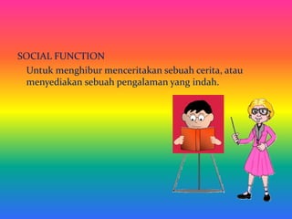 SOCIAL FUNCTION
Untuk menghibur menceritakan sebuah cerita, atau
menyediakan sebuah pengalaman yang indah.
 