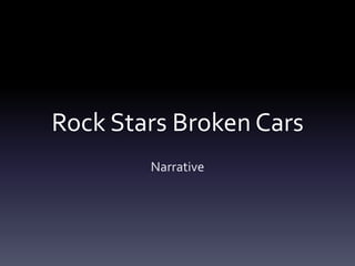 Rock Stars Broken Cars
Narrative

 