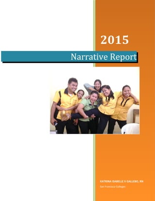 2015
KATRINA ISABELLE V GALLEBO, RN
San Francisco Colleges
Narrative Report
 