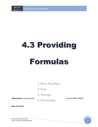 EM 210
BATCH 1
ELECTRONIC SPREADSHEETS
Narrative Report (Group4)
Corpuz, Fajarito, Linsangan&Sunio 17
Reported by: Ces Joanne M. Fajarito (MaEd- Math)
Basic functions
 