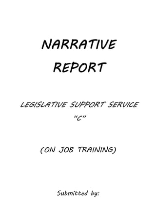 NARRATIVE
REPORT
LEGISLATIVE SUPPORT SERVICE
“C”
(ON JOB TRAINING)
Submitted by:
 