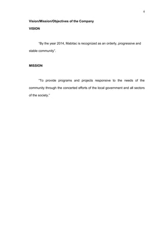 4


Vision/Mission/Objectives of the Company

VISION



       “By the year 2014, Mabitac is recognized as an orderly, progressive and

stable community”.



MISSION



       “To provide programs and projects responsive to the needs of the

community through the concerted efforts of the local government and all sectors

of the society.”
 