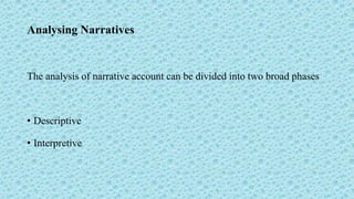 Analysing Narratives
The analysis of narrative account can be divided into two broad phases
• Descriptive
• Interpretive
 