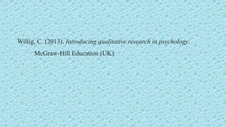 Willig, C. (2013). Introducing qualitative research in psychology.
McGraw-Hill Education (UK).
 